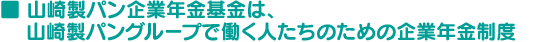 山崎製パン企業年金基金は、山崎製パングループで働く人たちのための企業年金制度